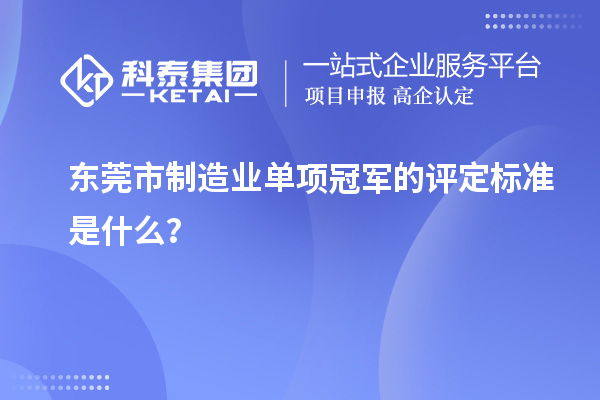 東莞市制造業(yè)單項冠軍的評定標準是什么？