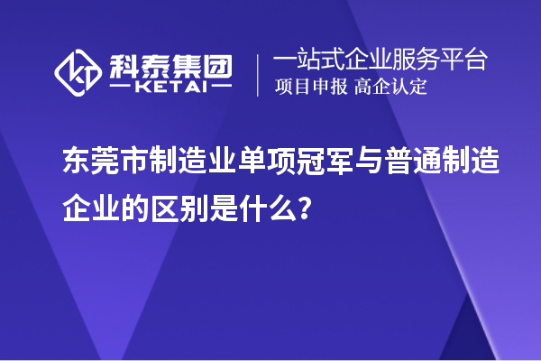 東莞市制造業(yè)單項冠軍與普通制造企業(yè)的區(qū)別是什么？