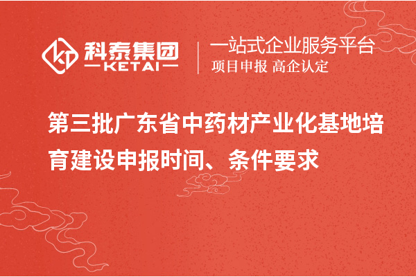 第三批廣東省中藥材產(chǎn)業(yè)化基地培育建設(shè)申報(bào)時(shí)間、條件要求