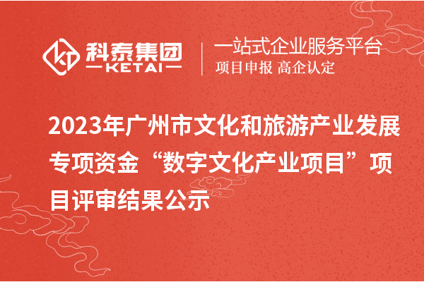 2023年廣州市文化和旅游產(chǎn)業(yè)發(fā)展專(zhuān)項(xiàng)資金“數(shù)字文化產(chǎn)業(yè)項(xiàng)目”項(xiàng)目評(píng)審結(jié)果公示