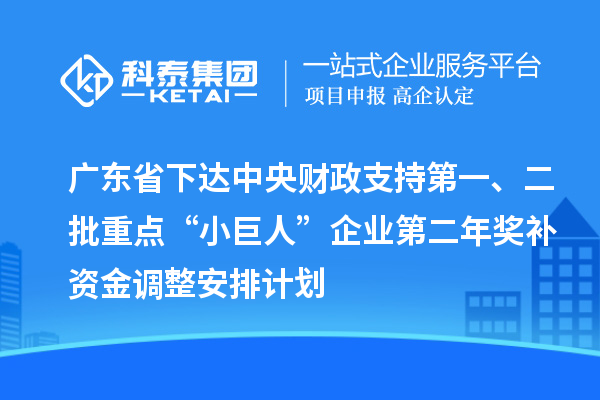 廣東省下達中央財政支持第一、二批重點“小巨人”企業(yè)第二年獎補資金調(diào)整安排計劃