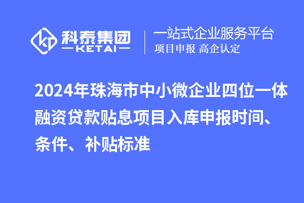 2024年珠海市中小微企業(yè)四位一體融資貸款貼息項目入庫申報時間、條件、補貼標準