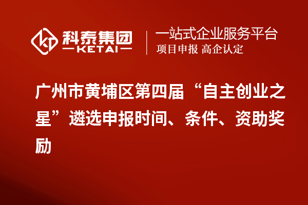 廣州市黃埔區(qū)第四屆“自主創(chuàng)業(yè)之星”遴選申報(bào)時(shí)間、條件、資助獎(jiǎng)勵(lì)