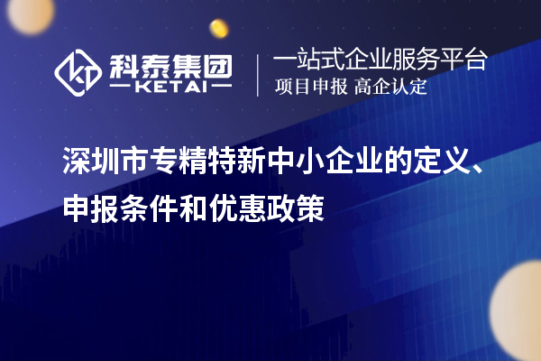 深圳市專精特新中小企業(yè)的定義、申報(bào)條件和優(yōu)惠政策