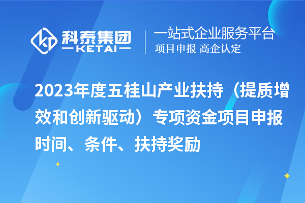2023年度五桂山產(chǎn)業(yè)扶持（提質(zhì)增效和創(chuàng)新驅(qū)動）專項資金<a href=http:///shenbao.html target=_blank class=infotextkey>項目申報</a>時間、條件、扶持獎勵