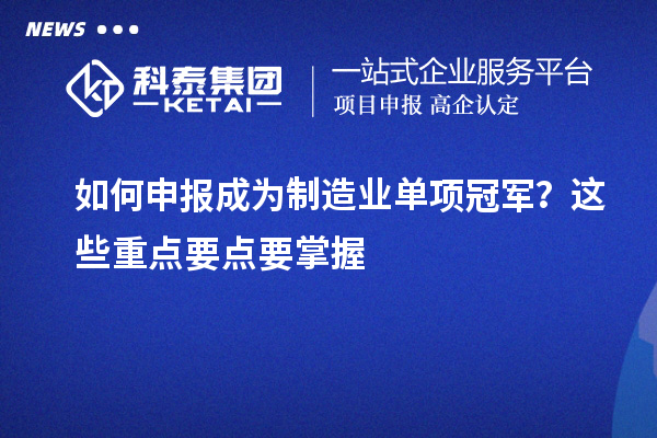 如何申報(bào)成為制造業(yè)單項(xiàng)冠軍？這些重點(diǎn)要點(diǎn)要掌握