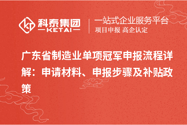 廣東省制造業(yè)單項(xiàng)冠軍申報(bào)流程詳解：申請(qǐng)材料、申報(bào)步驟及補(bǔ)貼政策
