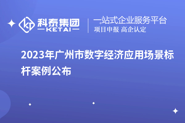 2023年廣州市數(shù)字經(jīng)濟(jì)應(yīng)用場景標(biāo)桿案例公布