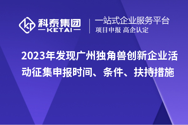 2023年發(fā)現(xiàn)廣州獨(dú)角獸創(chuàng)新企業(yè)活動征集申報(bào)時間、條件、扶持措施