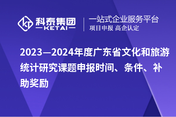 2023—2024年度廣東省文化和旅游統(tǒng)計研究課題申報時間、條件、補助獎勵