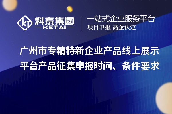 廣州市專(zhuān)精特新企業(yè)產(chǎn)品線上展示平臺(tái)產(chǎn)品征集申報(bào)時(shí)間、條件要求