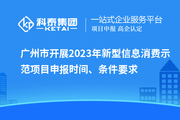 廣州市開展2023年新型信息消費示范<a href=http:///shenbao.html target=_blank class=infotextkey>項目申報</a>時間、條件要求