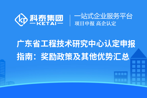廣東<a href=http:///fuwu/gongchengzhongxin.html target=_blank class=infotextkey>省工程技術(shù)研究中心認(rèn)定</a>申報(bào)指南：獎(jiǎng)勵(lì)政策及其他優(yōu)勢(shì)匯總