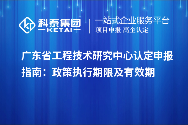 <a href=http:///fuwu/gongchengzhongxin.html target=_blank class=infotextkey>廣東省工程技術(shù)研究中心</a>認(rèn)定申報指南：政策執(zhí)行期限及有效期