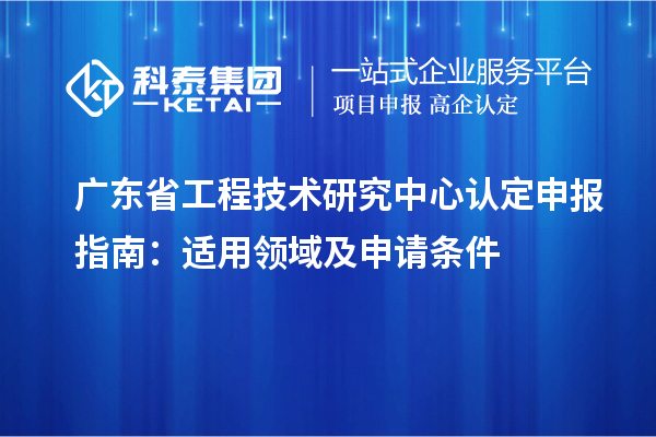 <a href=http:///fuwu/gongchengzhongxin.html target=_blank class=infotextkey>廣東省工程技術(shù)研究中心</a>認(rèn)定申報(bào)指南：適用領(lǐng)域及申請(qǐng)條件