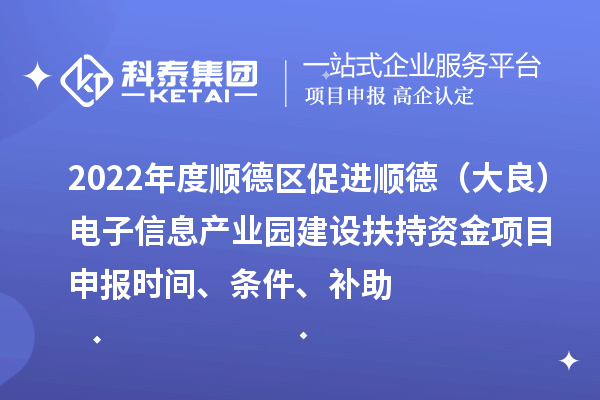 2022年度順德區(qū)促進(jìn)順德（大良）電子信息產(chǎn)業(yè)園建設(shè)扶持資金項目申報時間、條件、補(bǔ)助