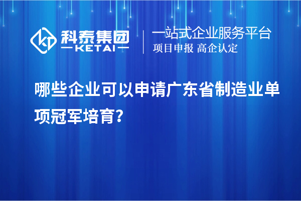 哪些企業(yè)可以申請(qǐng)廣東省制造業(yè)單項(xiàng)冠軍培育？