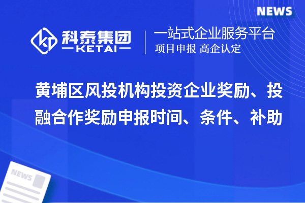 黃埔區(qū)風(fēng)投機(jī)構(gòu)投資企業(yè)獎(jiǎng)勵(lì)、投融合作獎(jiǎng)勵(lì)申報(bào)時(shí)間、條件、補(bǔ)助