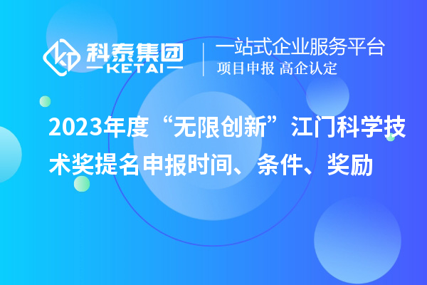 2023年度“無限創(chuàng)新”江門科學(xué)技術(shù)獎提名申報(bào)時間、條件、獎勵