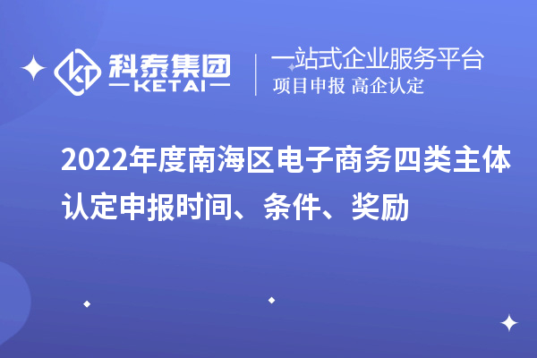 2022年度南海區(qū)電子商務(wù)四類主體認(rèn)定申報時間、條件、獎勵