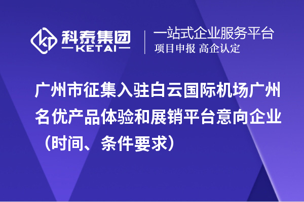 廣州市征集入駐白云國(guó)際機(jī)場(chǎng)廣州名優(yōu)產(chǎn)品體驗(yàn)和展銷(xiāo)平臺(tái)意向企業(yè)（時(shí)間、條件要求）