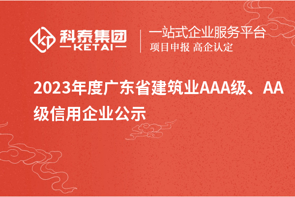 2023年度廣東省建筑業(yè)AAA級、AA級信用企業(yè)公示