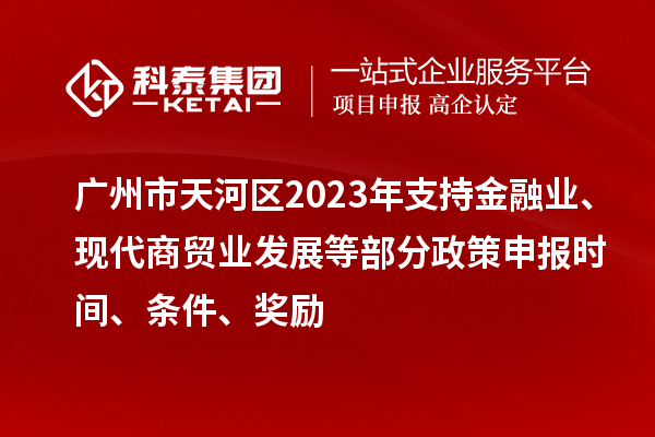 廣州市天河區(qū)2023年支持金融業(yè)、現(xiàn)代商貿(mào)業(yè)發(fā)展等部分政策申報(bào)時(shí)間、條件、獎(jiǎng)勵(lì)