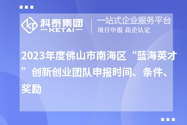 2023年度佛山市南海區(qū)“藍(lán)海英才”創(chuàng)新創(chuàng)業(yè)團(tuán)隊(duì)申報(bào)時(shí)間、條件、獎(jiǎng)勵(lì)