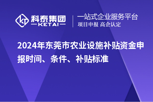 2024年?yáng)|莞市農(nóng)業(yè)設(shè)施補(bǔ)貼資金申報(bào)時(shí)間、條件、補(bǔ)貼標(biāo)準(zhǔn)
