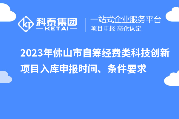2023年佛山市自籌經(jīng)費(fèi)類(lèi)科技創(chuàng)新項(xiàng)目入庫(kù)申報(bào)時(shí)間、條件要求