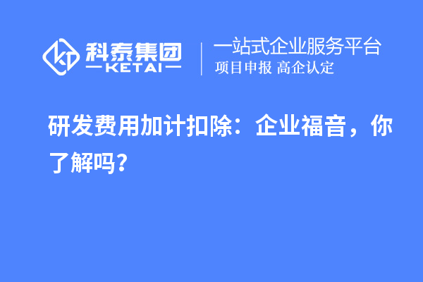研發(fā)費用加計扣除：企業(yè)福音，你了解嗎？