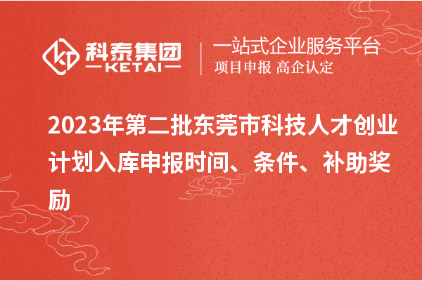 2023年第二批東莞市科技人才創(chuàng)業(yè)計劃入庫申報時間、條件、補助獎勵