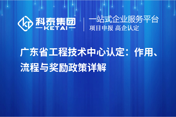 廣東省工程技術(shù)中心認(rèn)定：作用、流程與獎(jiǎng)勵(lì)政策詳解