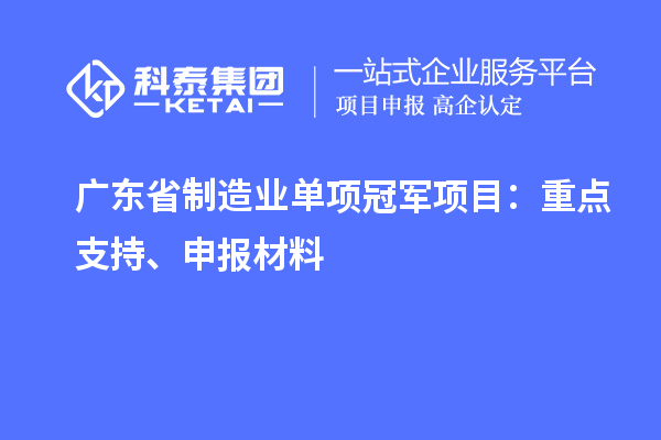 廣東省制造業(yè)單項冠軍項目：重點支持、申報材料