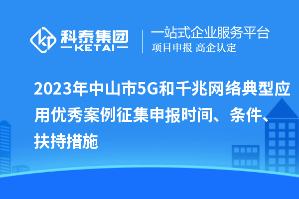 2023年中山市5G和千兆網(wǎng)絡(luò)典型應(yīng)用優(yōu)秀案例征集申報時間、條件、扶持措施