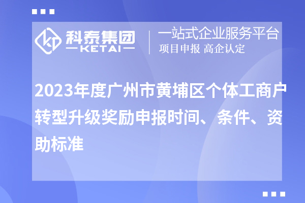 2023年度廣州市黃埔區(qū)個(gè)體工商戶轉(zhuǎn)型升級獎(jiǎng)勵(lì)申報(bào)時(shí)間、條件、資助標(biāo)準(zhǔn)