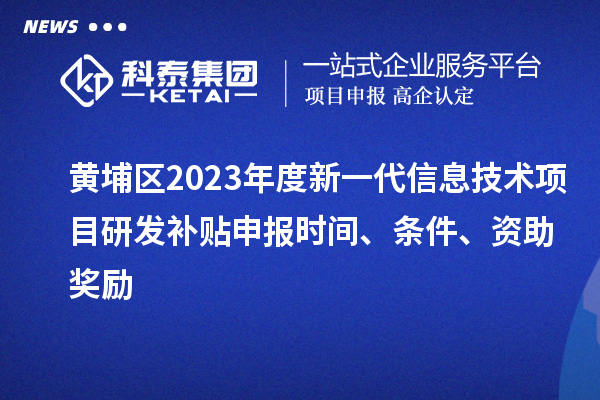 黃埔區(qū)2023年度新一代信息技術(shù)項(xiàng)目研發(fā)補(bǔ)貼申報(bào)時(shí)間、條件、資助獎(jiǎng)勵(lì)