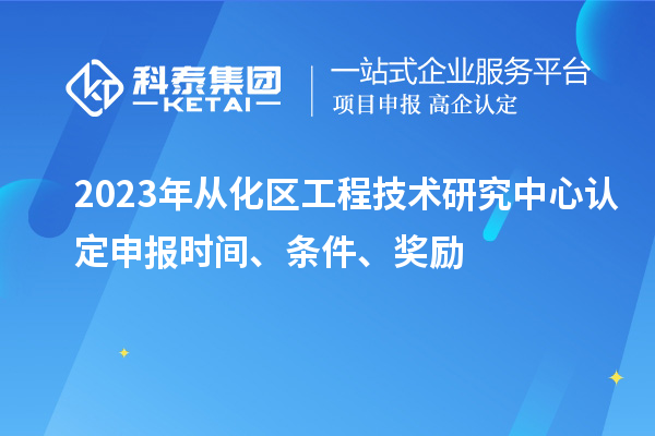 2023年從化區(qū)工程技術研究中心認定申報時間、條件、獎勵