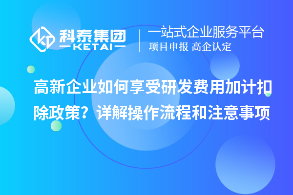 高新企業(yè)如何享受研發(fā)費用加計扣除政策？詳解操作流程和注意事項