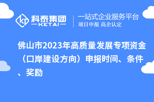 佛山市2023年高質(zhì)量發(fā)展專項(xiàng)資金（口岸建設(shè)方向）申報(bào)時(shí)間、條件、獎(jiǎng)勵(lì)