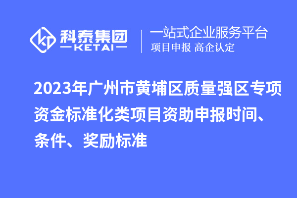 2023年廣州市黃埔區(qū)質(zhì)量強(qiáng)區(qū)專項(xiàng)資金標(biāo)準(zhǔn)化類項(xiàng)目資助申報(bào)時(shí)間、條件、獎(jiǎng)勵(lì)標(biāo)準(zhǔn)