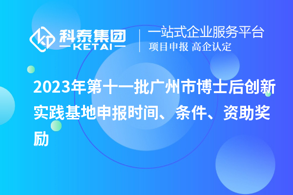 2023年第十一批廣州市博士后創(chuàng)新實踐基地申報時間、條件、資助獎勵