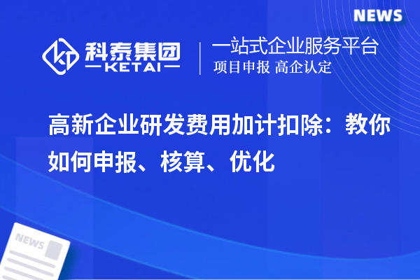 高新企業(yè)研發(fā)費用加計扣除：教你如何申報、核算、優(yōu)化