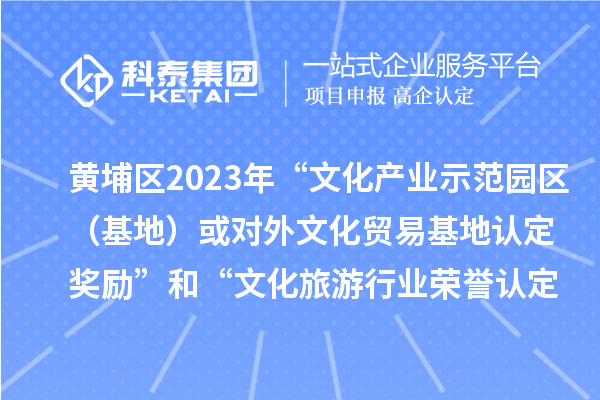 黃埔區(qū)2023年“文化產(chǎn)業(yè)示范園區(qū)（基地）或?qū)ν馕幕Q(mào)易基地認(rèn)定獎勵”和“文化旅游行業(yè)榮譽認(rèn)定獎勵”申報時間、條件、獎勵