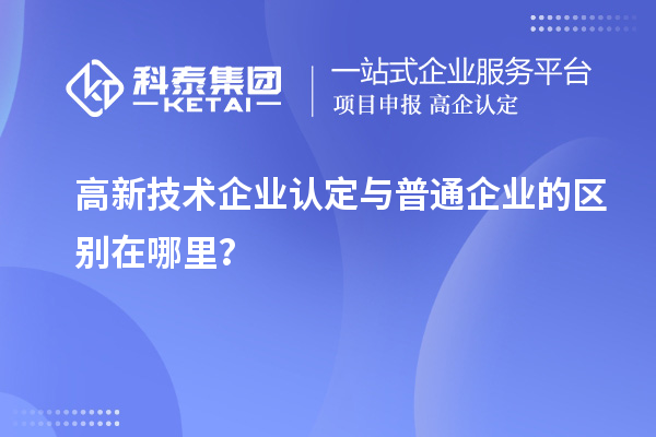 高新技術(shù)企業(yè)認(rèn)定與普通企業(yè)的區(qū)別在哪里？