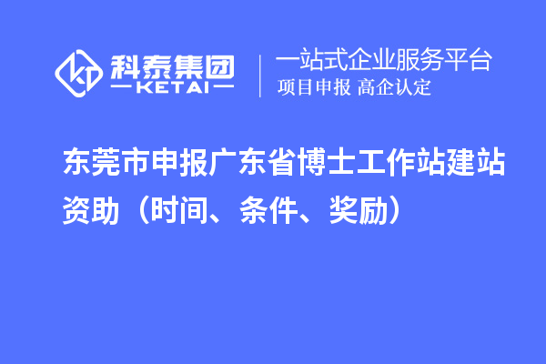 東莞市申報(bào)廣東省博士工作站建站資助（時(shí)間、條件、獎(jiǎng)勵(lì)）