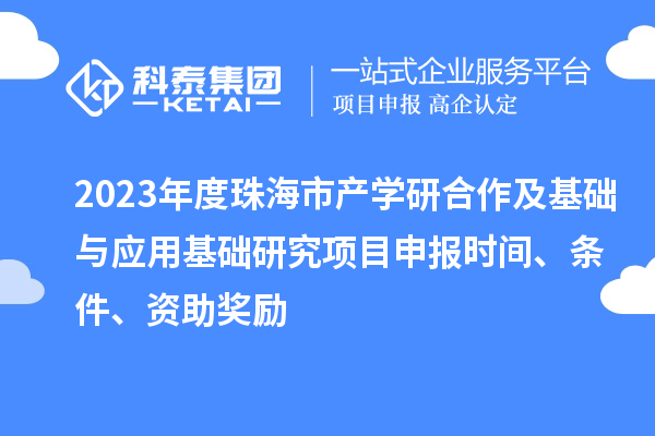 2023年度珠海市產學研合作及基礎與應用基礎研究項目申報時間、條件、資助獎勵