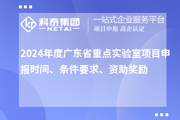 2024年度廣東省重點(diǎn)實(shí)驗(yàn)室<a href=http:///shenbao.html target=_blank class=infotextkey>項(xiàng)目申報(bào)</a>時(shí)間、條件要求、資助獎(jiǎng)勵(lì)
