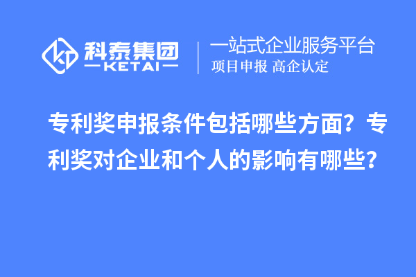 專利獎申報條件包括哪些方面？專利獎對企業(yè)和個人的影響有哪些？