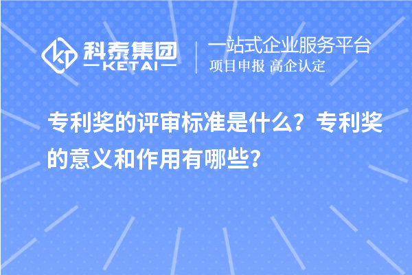 專利獎的評審標(biāo)準(zhǔn)是什么？專利獎的意義和作用有哪些？